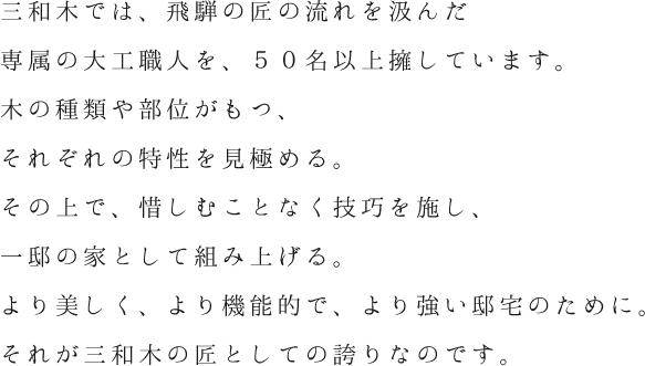 飛騨の匠の流れを受け継ぐ大工職人が木の特性を見極め、惜しむことなく技巧を施し、注文住宅を組み上げる。